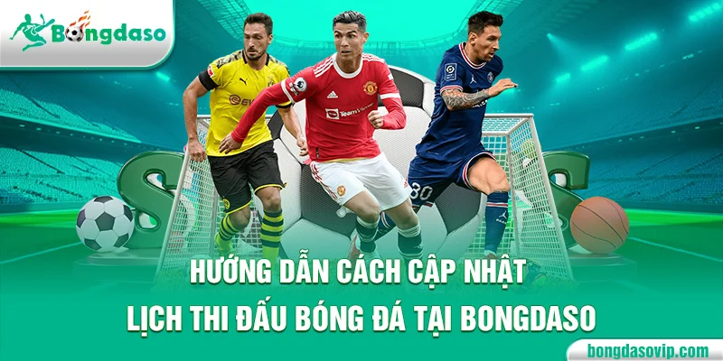 Hướng dẫn cách cập nhật lịch thi đấu bóng đá tại Bongdaso