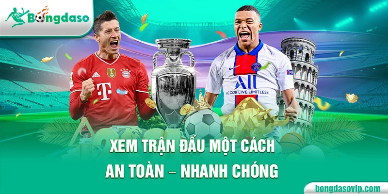 Xem trận đấu một cách an toàn - nhanh chóng